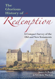 Title: The Glorious History of Redemption: A Compact Summary of the Old and New Testaments, Author: James O. Boyd