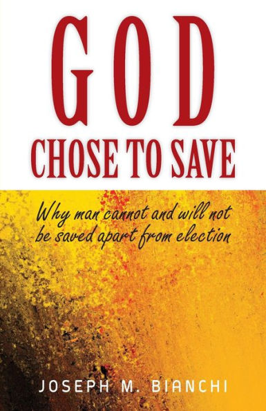 God Chose to Save: Why Man Cannot and Will Not be Saved Apart from Election