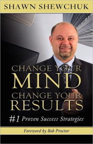 Title: Change Your Mind, Change Your Results: #1 Proven Success Strategies, Author: Shawn Shewchuk