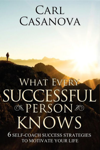 What Every Successful Person Knows - REVISED Edition: 6 Self-Coach Success Strategies to Motivate Your Life