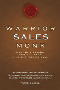 Title: Warrior Sales Monk: Heart of a Warrior, Soul of a Monk, Mind of a Professional, Author: Todd Zaugg