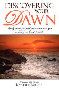 Title: Discovering Your Dawn: Only when you find your dawn can you unlock your true potential, Author: Katherine Miracle