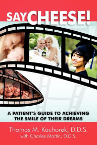 Title: Say Cheese!: A Patient's Guide To Achieving The Smile Of Their Dreams, Author: Thomas Kachorek