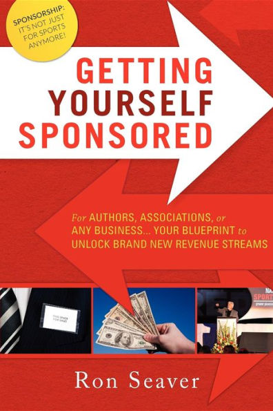Getting Yourself Sponsored: For Authors, Associations, or any Business... Your Blueprint to Unlock Brand New Revenue Streams
