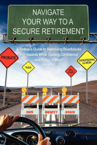 Title: Navigate Your Way To A Secure Retirement: A Retiree's Guide to Removing Roadblocks and Hazards While Gaining Confidence and Peace of Mind, Author: Isaac Wright