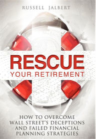 Title: Rescue Your Retirement: How To Overcome Wall Street Deceptions And Failed Financial Planning Strategies, Author: Russell K Jalbert