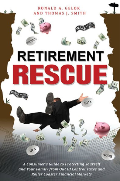 Retirement Rescue: A Consumer's Guide to Protecting Yourself and Your Family from Out Of Control Taxes and Roller Coaster Financial Markets