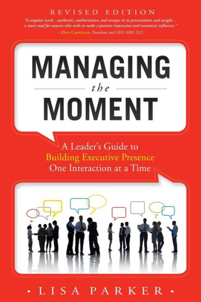 Managing the Moment (Revised 2022): a Leader's Guide to Building Executive Presence One Interaction at Time