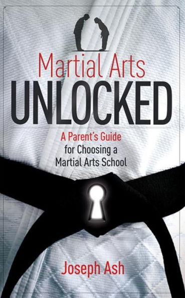 Martial Arts UNLOCKED: a Parent's Guide for Choosing School