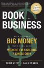 Book The Business: How To Make BIG MONEY With Your Book Without Even Selling A Single Copy