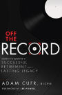 Off The Record: Secrets To Building A Successful Retirement and a Lasting Legacy