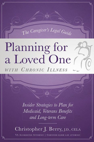 The Caregiver's Legal Guide Planning for a Loved One With Chronic Illness: Inside Strategies to Plan for Medicaid, Veterans Benefits and Long-term Care