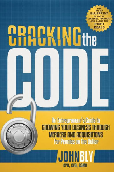 Cracking The Code: An Entrepreneur's Guide to Growing Your Business Through Mergers And Acquisitions For Pennies On The Dollar