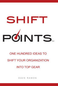 Title: Shift Points: One Hundred Ideas to Shift Your Organization Into Top Gear, Author: Dave Ramos