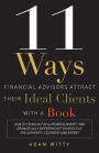 11 Ways Financial Advisors Attract Their Ideal Clients With A Book: How to Stand Out In a Crowded Market and Dramatically Differentiate Yourself as The Authority, Celebrity, and Expert