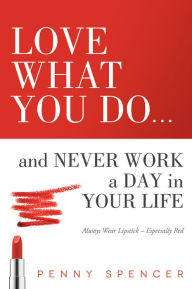 Title: Love What You Do...and Never Work a Day in Your Life: Always Wear Lipstick--Especially Red, Author: Penny Spencer