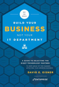 Title: Why You Should Build Your Business Not Your IT Department: A Guide To Selecting The Right Technology Partner To Keep Ahead Of The Chnages Affecting Your Growing Business, Author: David E. Eisner