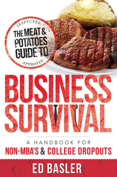The Meat & Potatoes Guide to Business Survival: A Handbook for Non-MBA's College Dropouts