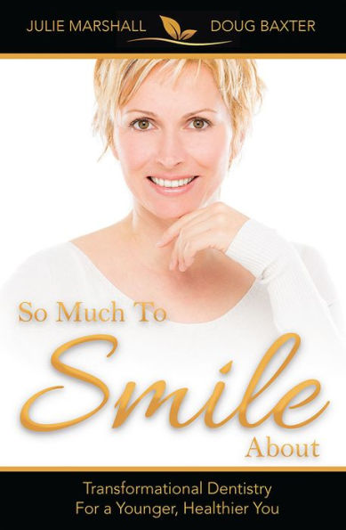 So Much To Smile About: Transformational Dentistry For A Younger, Healthier You