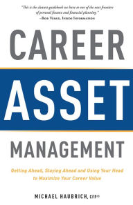 Title: Career Asset Management: Getting Ahead, Staying Ahead and Using Your Head to Maximize Your Career Value, Author: Michael Haubrich