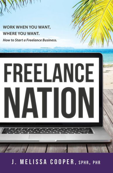 Freelance Nation: Work When You Want, Where Want. How to Start a Business.
