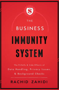 Title: The Business Immunity System: The Pitfalls & Side Effects of Data Handling, Privacy Issues, & Background Checks, Author: Rachid Zahidi