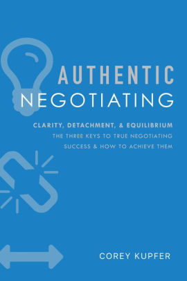 Authentic Negotiating Clarity Detachment Equilibrium The Three Keys To True Negotiating Success How To Achieve Themhardcover - 