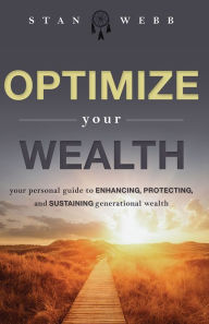 Title: Optimize Your Wealth: Your Personal Guide to Enhancing, Protecting, and Sustaining Generational Wealth, Author: Stan Webb