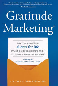 Title: Gratitude Marketing: How You Can Create Clients For Life By Using 33 Simple Secrets From Successful Financial Advisors, Author: Michael F. Sciortino Sr.