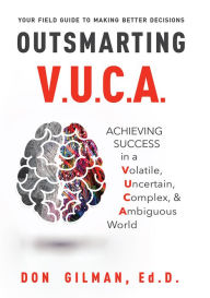 Title: Outsmarting VUCA: Achieving Success in a Volatile, Uncertain, Complex, & Ambiguous World, Author: Don Gilman