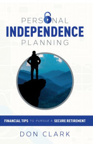 Title: Personal Independence Planning: Financial Tips To Pursue A Secure Retirement, Author: Don Clark