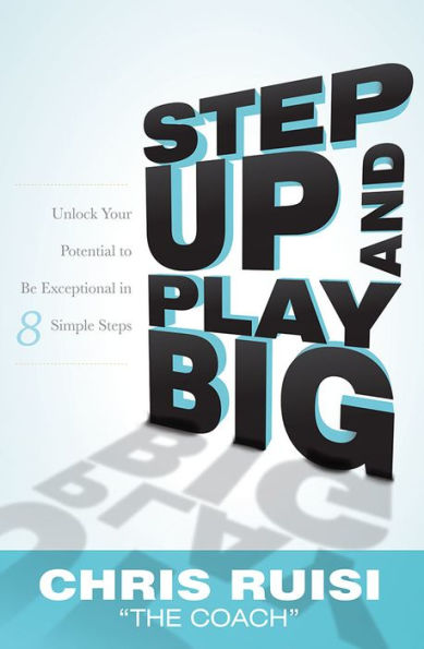 Step Up And Play Big: Unlock Your Potential to Be Exceptional in 8 Simple Steps