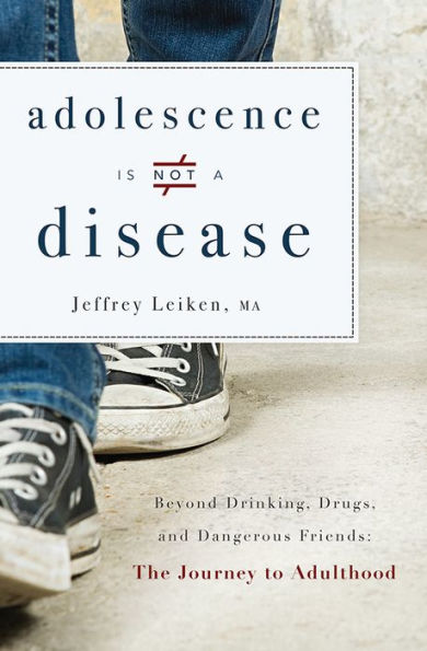 Adolescence Is Not A Disease: Beyond Drinking, Drugs, and Dangerous Friends: The Journey to Adulthood