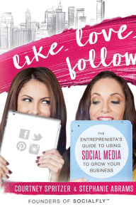 Title: Like. Love. Follow.: The Entrprenista's Guide To Using Social Media To Grow Your Business, Author: Courtney Spritzer