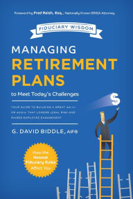 Title: Managing Retirement Plans to Meet Today's Challenges: Your Guide to Building A Great 401 (k) or 403 (b) That Lowers Legal Risk And Raises Employee Engagement, Author: G. David Biddle AIF