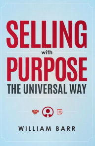 Title: Selling With Purpose: The Universal Way, Author: William Barr