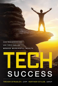 Title: Tech Success: How Tech Executives And Their Families Manage Meaningful Wealth, Author: Trevor Strudley