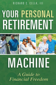 Title: Your Personal Retirement Machine: A Guide to Financial Freedom, Author: Richard C. Cella III