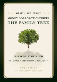 Title: Money Does Grow On Trees: The Family Tree: Financial Wisdom For Intergenerational Growth, Author: Trey Smith