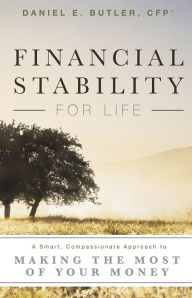 Title: Financial Stability For Life: A Smart, Compassionate Approach to Making The Most Of Your Money, Author: Daniel E. Butler CFP