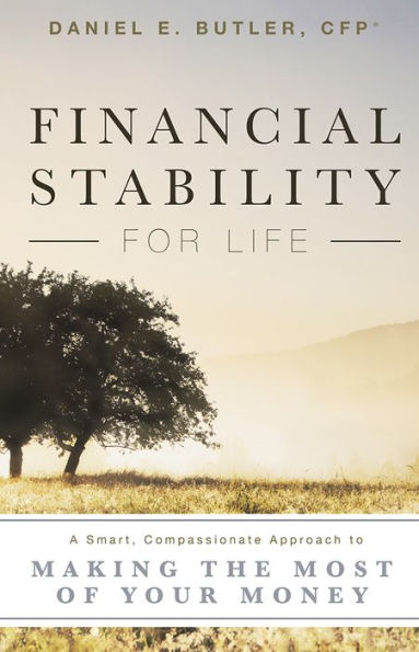 Financial Stability For Life: A Smart, Compassionate Approach to Making The Most Of Your Money