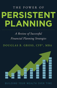 Title: The Power of Persistent Planning: A Review of Successful Financial Planning Strategies, Author: Douglas B. Gross