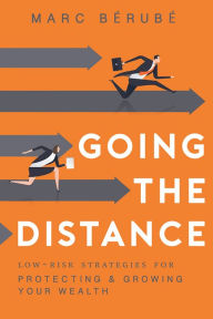 Title: Going The Distance: Low-Risk Strategies For Protecting & Growing Your Wealth, Author: Marc Bérubé