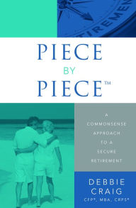 Title: Piece By PieceT: A Commonsense Approach To A Secure Retirement, Author: Debbie Craig