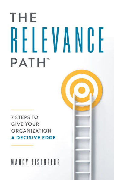 The Relevance PathT?: 7 Steps To Give Your Organization A Decisive Edge