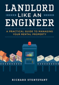 Title: Landlord Like An Engineer: A Practical Guide To Managing Your Rental Property, Author: Richard Sturtevant