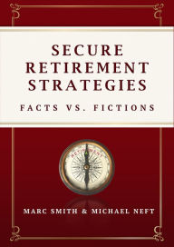 Title: Secure Retirement Strategies: Facts VS. Fiction, Author: Marc Smith