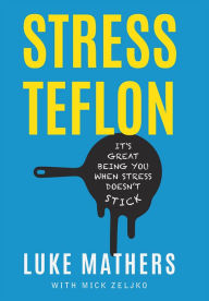 Title: Stress Teflon: It's Great Being You When Stress Doesn't Stick, Author: Luke Mathers