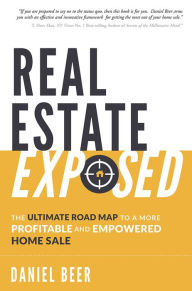 Title: Real Estate Exposed: The Ultimate Road Map To A More Profitable And Empowered Home Sale, Author: Daniel Beer