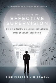 Title: The 10 Keys Of Effective Supervision: Building Healthy Organizational Cultures through Servant Leadership, Author: Rick Pierce